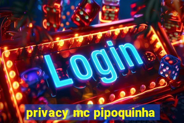 privacy mc pipoquinha